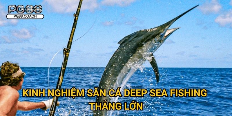 Kinh nghiệm săn cá Deep Sea Fishing thắng lớn