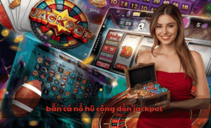 Bắn cá nổ hũ cộng dồn jackpot