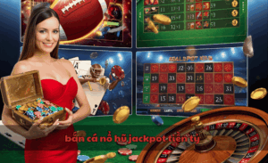 Bắn cá nổ hũ jackpot tiền tỷ