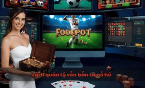 cách quản lý vốn bắn cá nổ hũ